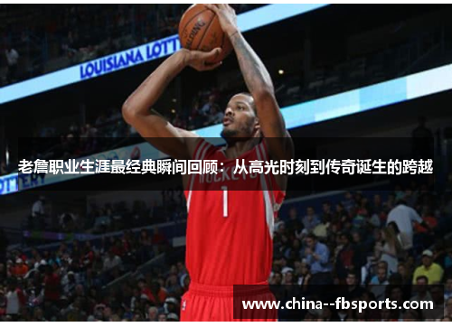 老詹职业生涯最经典瞬间回顾：从高光时刻到传奇诞生的跨越