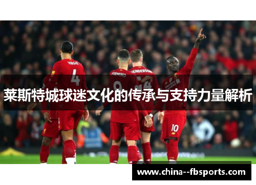 莱斯特城球迷文化的传承与支持力量解析