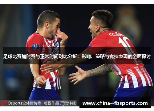 足球比赛加时赛与正常时间对比分析：影响、策略与竞技表现的全面探讨