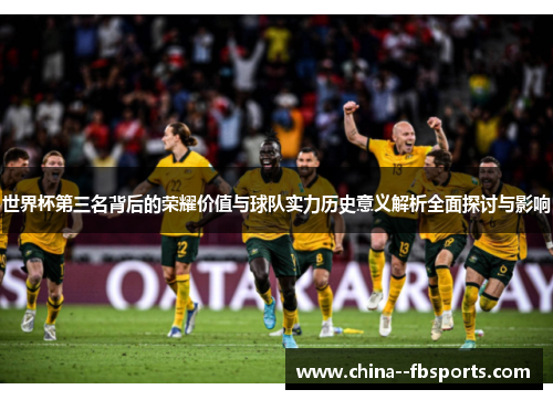 世界杯第三名背后的荣耀价值与球队实力历史意义解析全面探讨与影响