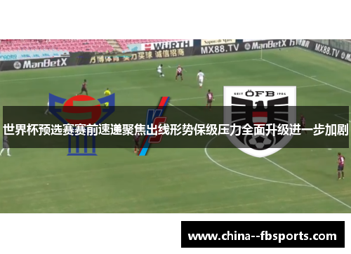 世界杯预选赛赛前速递聚焦出线形势保级压力全面升级进一步加剧