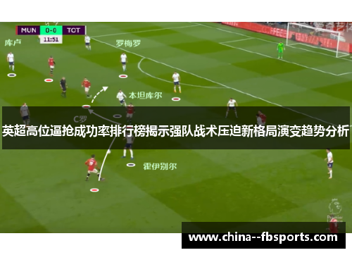 英超高位逼抢成功率排行榜揭示强队战术压迫新格局演变趋势分析