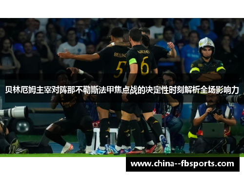 贝林厄姆主宰对阵那不勒斯法甲焦点战的决定性时刻解析全场影响力 贝林厄姆主宰对阵那不勒斯法甲焦点战的决定性时刻解析全场影响力