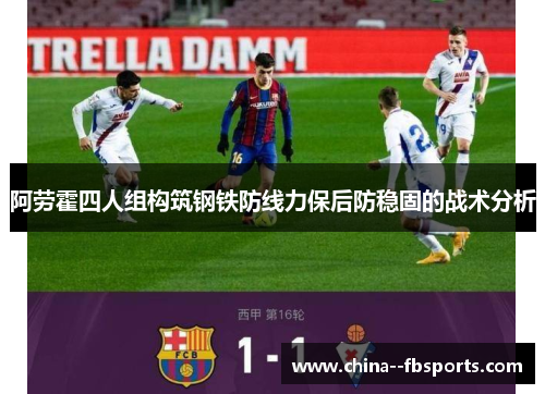 阿劳霍四人组构筑钢铁防线力保后防稳固的战术分析 阿劳霍四人组构筑钢铁防线力保后防稳固的战术分析
