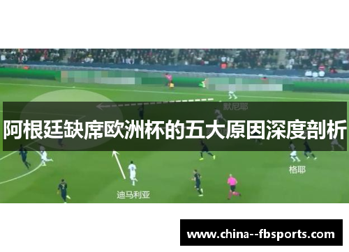 阿根廷缺席欧洲杯的五大原因深度剖析