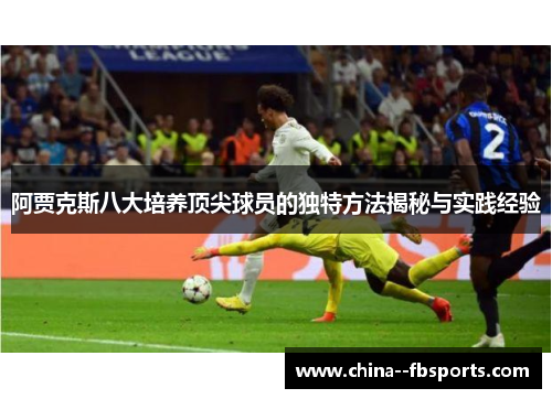 阿贾克斯八大培养顶尖球员的独特方法揭秘与实践经验 阿贾克斯八大培养顶尖球员的独特方法揭秘与实践经验