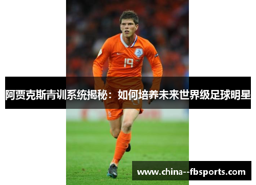 阿贾克斯青训系统揭秘：如何培养未来世界级足球明星