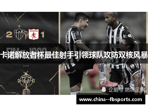 卡诺解放者杯最佳射手引领球队攻防双核风暴