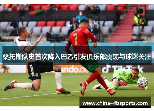 桑托斯队史首次降入巴乙引发俱乐部震荡与球迷关注