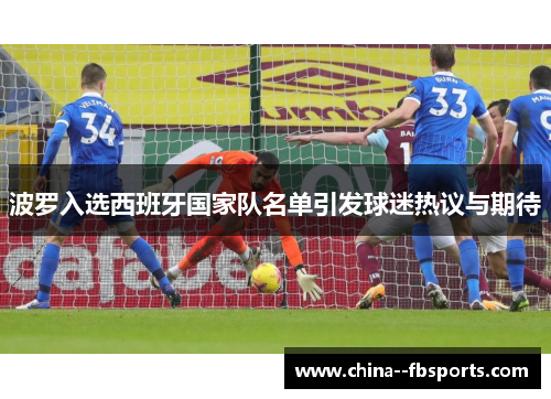 波罗入选西班牙国家队名单引发球迷热议与期待