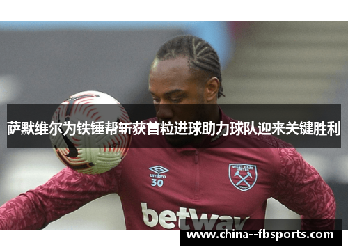 萨默维尔为铁锤帮斩获首粒进球助力球队迎来关键胜利