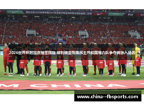 2026世界杯附加赛抽签揭晓 玻利维亚刚果民主共和国等六队争夺两张入场券