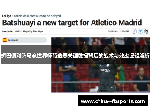 姆巴佩对阵马竞世界杯预选赛关键数据背后的战术与效率逻辑解析