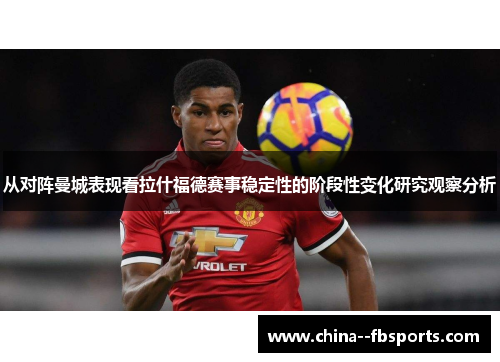 从对阵曼城表现看拉什福德赛事稳定性的阶段性变化研究观察分析