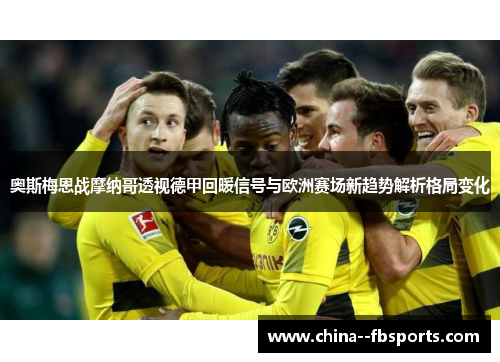 奥斯梅恩战摩纳哥透视德甲回暖信号与欧洲赛场新趋势解析格局变化