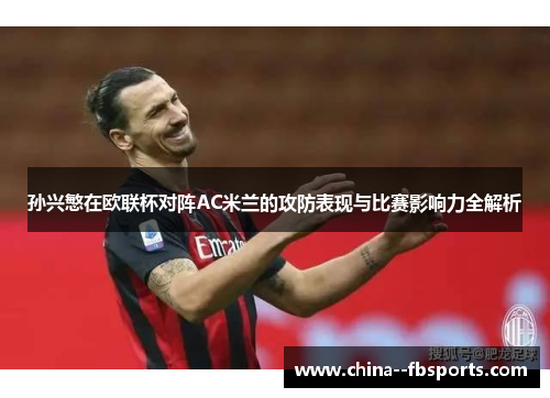 孙兴慜在欧联杯对阵AC米兰的攻防表现与比赛影响力全解析