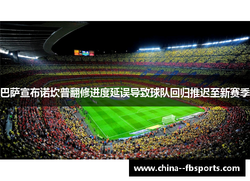 巴萨宣布诺坎普翻修进度延误导致球队回归推迟至新赛季