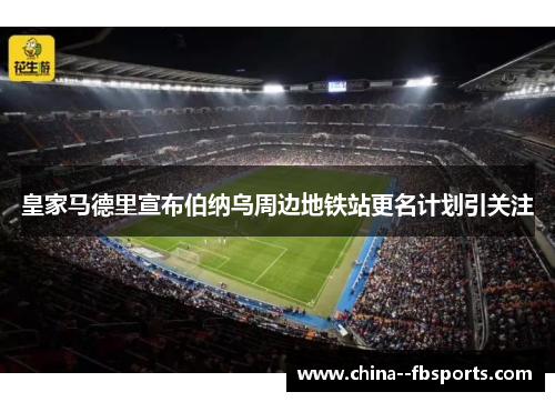 皇家马德里宣布伯纳乌周边地铁站更名计划引关注