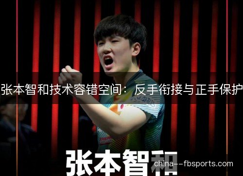 张本智和技术容错空间：反手衔接与正手保护
