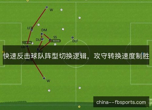 快速反击球队阵型切换逻辑,攻守转换速度制胜 快速反击球队阵型切换逻辑,攻守转换速度制胜