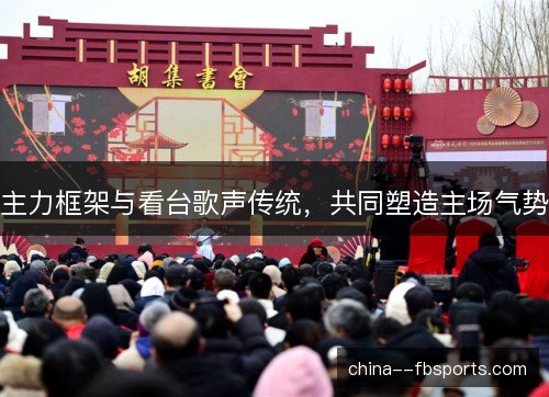 主力框架与看台歌声传统，共同塑造主场气势